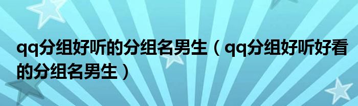 qq分组好听的分组名男生(qq分组好听好看的分组名男生)