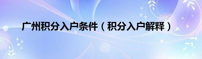 广州积分入户条件(积分入户解释)