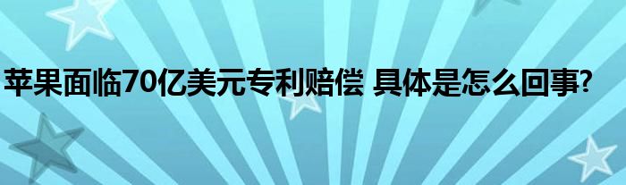 苹果面临70亿美元专利赔偿 具体是怎么回事?