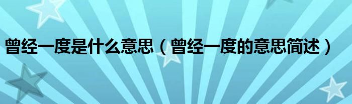 曾经一度是什么意思(曾经一度的意思简述)