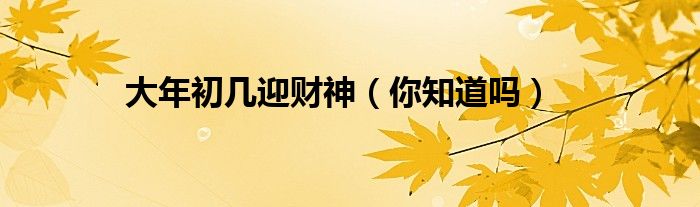 大年初几迎财神(你知道吗)