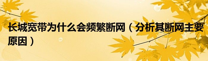 长城宽带为什么会频繁断网(分析其断网主要原因)