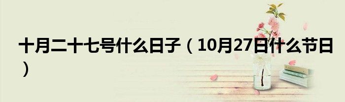 十月二十七号什么日子(10月27日什么节日)