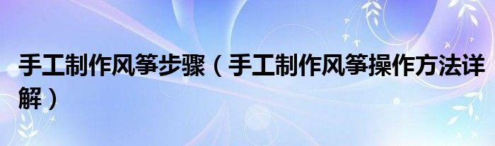 手工制作风筝步骤(手工制作风筝操作方法详解)
