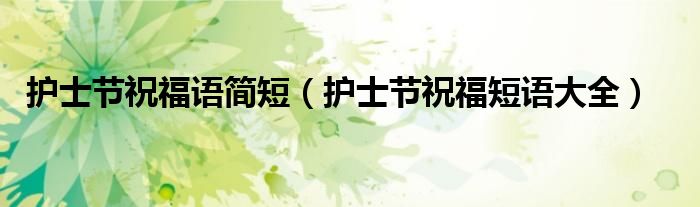 护士节祝福语简短(护士节祝福短语大全)