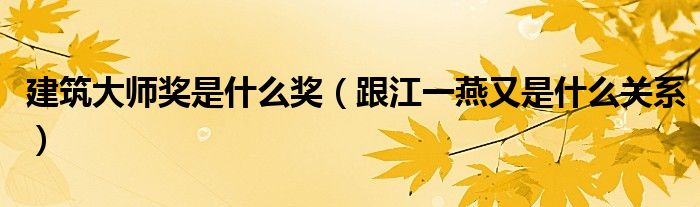 建筑大师奖是什么奖(跟江一燕又是什么关系)