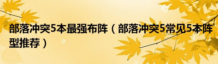 部落冲突5本最强布阵(部落冲突5常见5本阵型推荐)