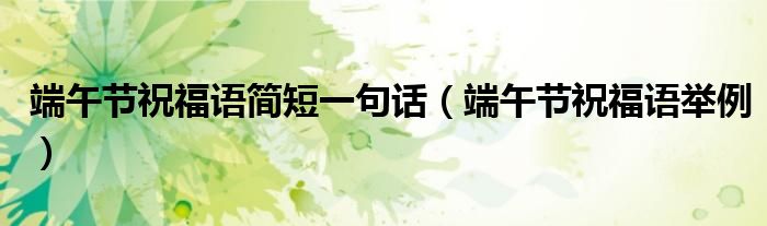 端午节祝福语简短一句话(端午节祝福语举例)