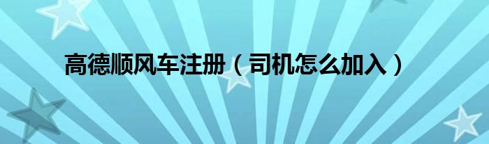 高德顺风车注册(司机怎么加入)