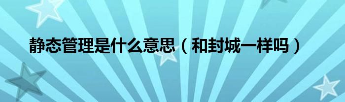 静态管理是什么意思(和封城一样吗)
