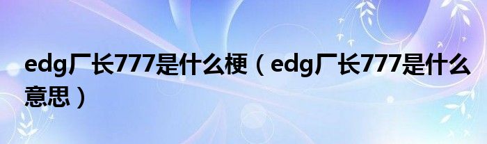 edg厂长777是什么梗(edg厂长777是什么意思)