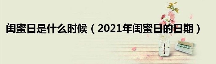 闺蜜日是什么时候(2021年闺蜜日的日期)