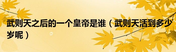 武则天之后的一个皇帝是谁(武则天活到多少岁呢)