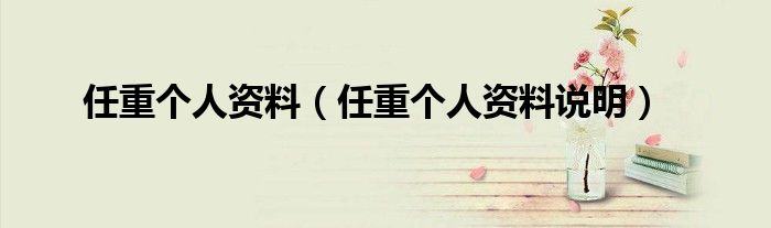 任重个人资料(任重个人资料说明)