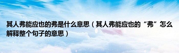 其人弗能应也的弗是什么意思(其人弗能应也的“弗”怎么解释整个句子的意思)