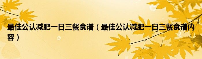 最佳公认减肥一日三餐食谱(最佳公认减肥一日三餐食谱内容)
