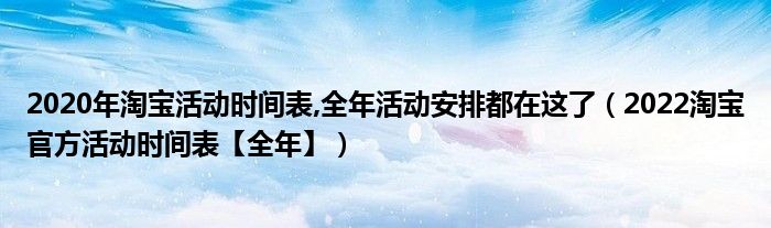 2020年淘宝活动时间表,全年活动安排都在这了(2022淘宝官方活动时间表【全年】)