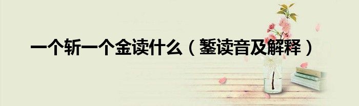 一个斩一个金读什么(錾读音及解释)