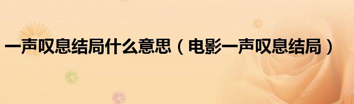 一声叹息结局什么意思(电影一声叹息结局)
