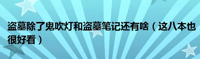 盗墓除了鬼吹灯和盗墓笔记还有啥(这八本也很好看)