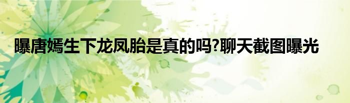 曝唐嫣生下龙凤胎是真的吗?聊天截图曝光