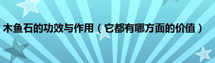 木鱼石的功效与作用(它都有哪方面的价值)