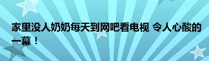家里没人奶奶每天到网吧看电视 令人心酸的一幕!