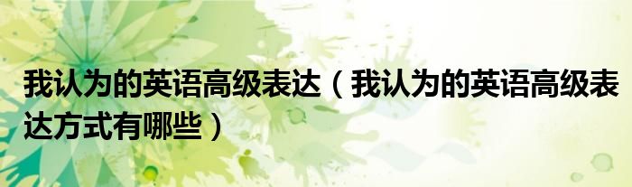 我认为的英语高级表达(我认为的英语高级表达方式有哪些)