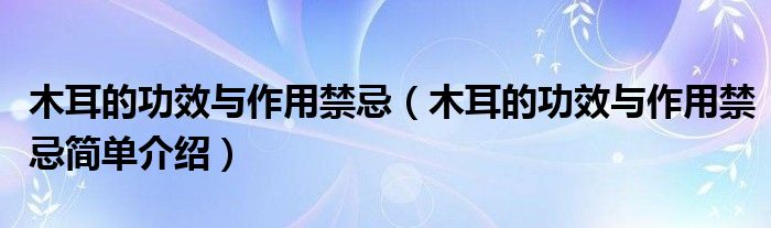 木耳的功效与作用禁忌(木耳的功效与作用禁忌简单介绍)