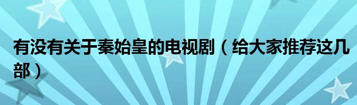 有没有关于秦始皇的电视剧(给大家推荐这几部)