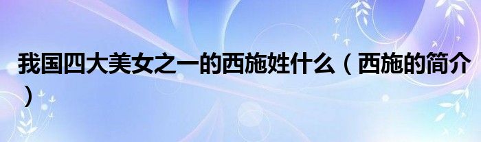 我国四大美女之一的西施姓什么(西施的简介)