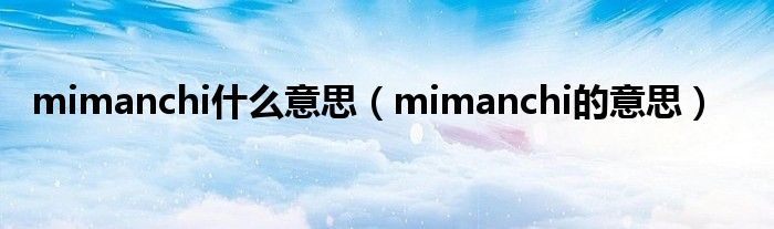 mimanchi什么意思(mimanchi的意思)