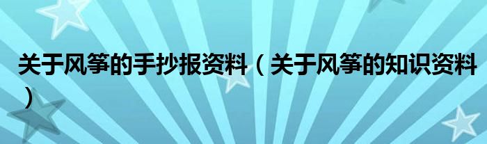 关于风筝的手抄报资料(关于风筝的知识资料)