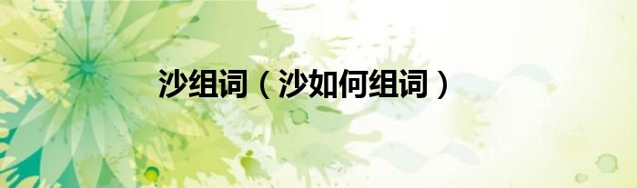 沙组词（沙如何组词）