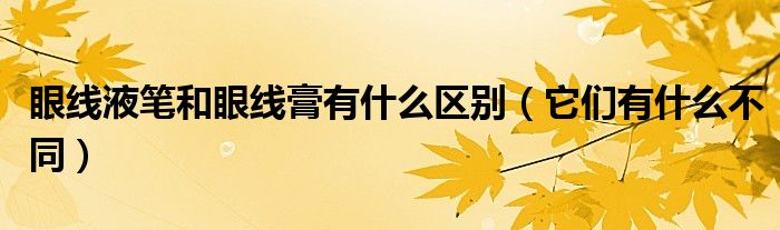 眼线液笔和眼线膏有什么区别(它们有什么不同)