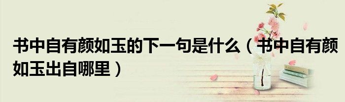 书中自有颜如玉的下一句是什么(书中自有颜如玉出自哪里)