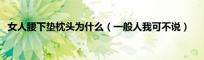 女人腰下垫枕头为什么(一般人我可不说)