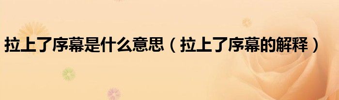 拉上了序幕是什么意思(拉上了序幕的解释)
