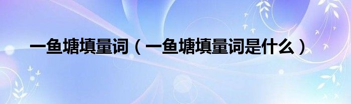 一鱼塘填量词(一鱼塘填量词是什么)