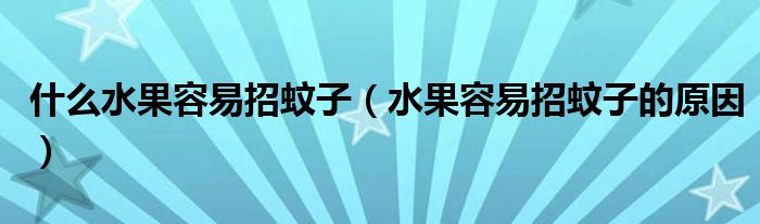 什么水果容易招蚊子(水果容易招蚊子的原因)