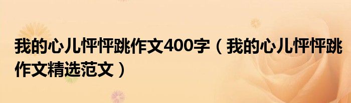 我的心儿怦怦跳作文400字(我的心儿怦怦跳作文精选范文)