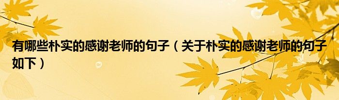 有哪些朴实的感谢老师的句子(关于朴实的感谢老师的句子如下)