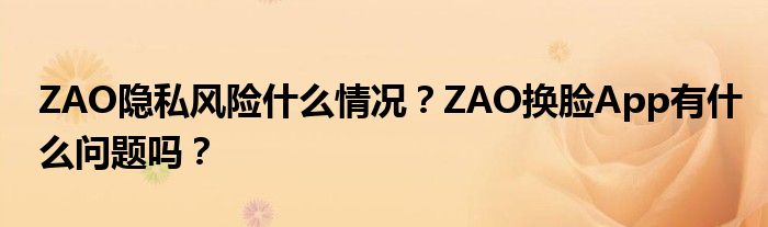 ZAO隐私风险什么情况?ZAO换脸App有什么问题吗?