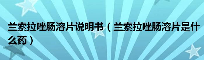 兰索拉唑肠溶片说明书(兰索拉唑肠溶片是什么药)