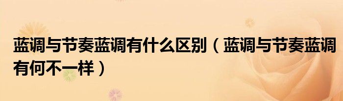 蓝调与节奏蓝调有什么区别(蓝调与节奏蓝调有何不一样)