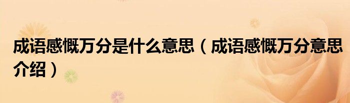 成语感慨万分是什么意思(成语感慨万分意思介绍)