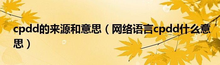 cpdd的来源和意思(网络语言cpdd什么意思)