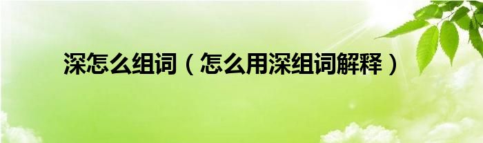 深怎么组词(怎么用深组词解释)