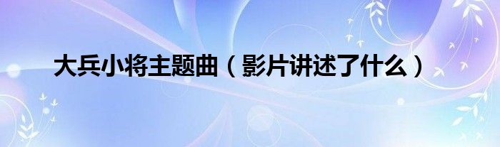 大兵小将主题曲(影片讲述了什么)