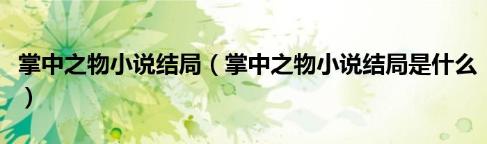 掌中之物小说结局(掌中之物小说结局是什么)